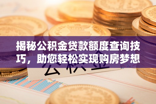 金阳揭秘公积金贷款额度查询技巧，助您轻松实现购房梦想