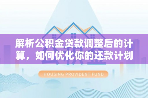 金阳解析公积金贷款调整后的计算，如何优化你的还款计划