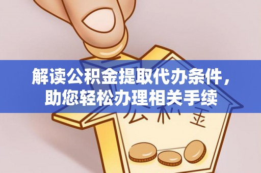 金阳解读公积金提取代办条件，助您轻松办理相关手续