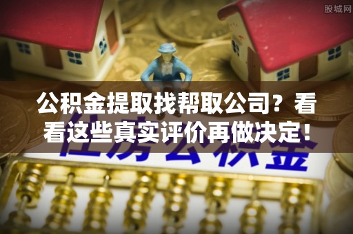 金阳公积金提取找帮取公司？看看这些真实评价再做决定！