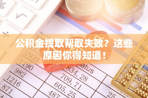 金阳公积金提取帮取失败？这些原因你得知道！