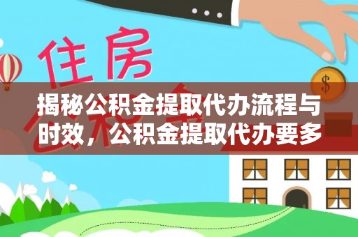 金阳揭秘公积金提取代办流程与时效，公积金提取代办要多久不再神秘