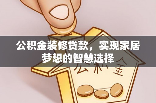 金阳公积金装修贷款，实现家居梦想的智慧选择