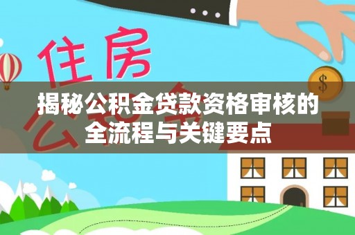金阳揭秘公积金贷款资格审核的全流程与关键要点