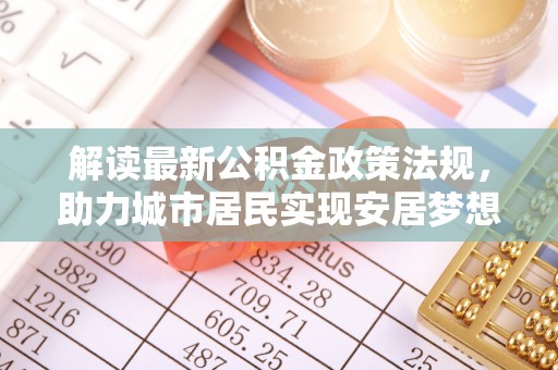 金阳解读最新公积金政策法规，助力城市居民实现安居梦想