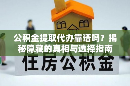 金阳公积金提取代办靠谱吗？揭秘隐藏的真相与选择指南