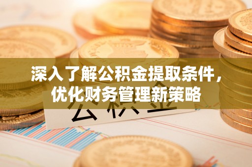 金阳深入了解公积金提取条件，优化财务管理新策略