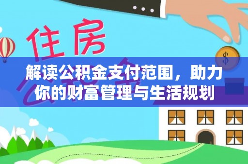 金阳解读公积金支付范围，助力你的财富管理与生活规划