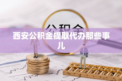 金阳西安公积金提取代办那些事儿