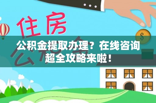 金阳公积金提取办理？在线咨询超全攻略来啦！