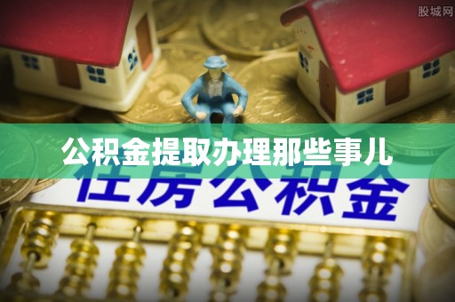 金阳公积金提取办理那些事儿