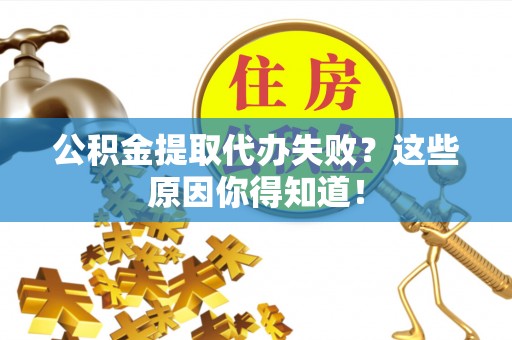 金阳公积金提取代办失败？这些原因你得知道！