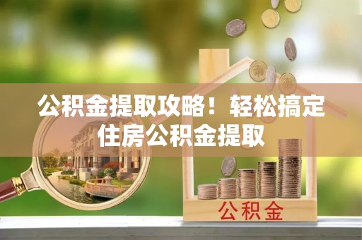 金阳公积金提取攻略！轻松搞定住房公积金提取