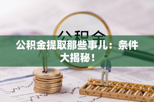 金阳公积金提取那些事儿：条件大揭秘！