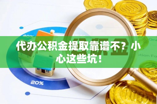 金阳代办公积金提取靠谱不？小心这些坑！