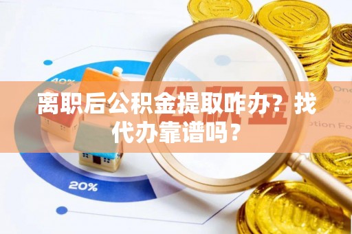 金阳离职后公积金提取咋办？找代办靠谱吗？