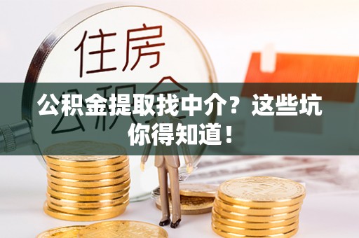 金阳公积金提取找中介？这些坑你得知道！