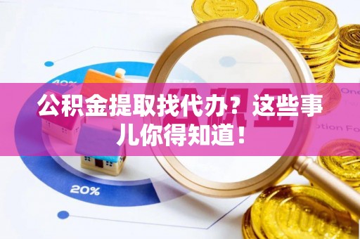 金阳公积金提取找代办？这些事儿你得知道！