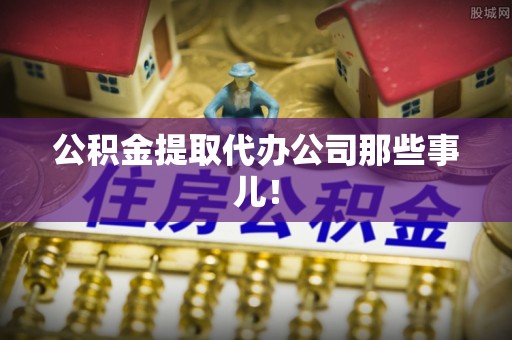 金阳公积金提取代办公司那些事儿！