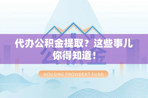 金阳代办公积金提取？这些事儿你得知道！