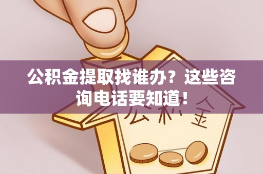 金阳公积金提取找谁办？这些咨询电话要知道！