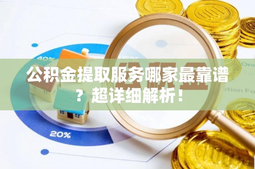 金阳公积金提取服务哪家最靠谱？超详细解析！