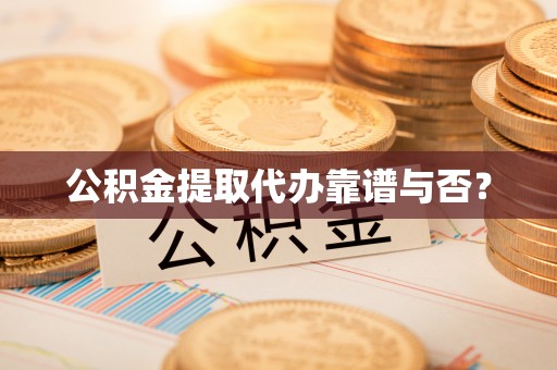 金阳公积金提取代办靠谱与否？