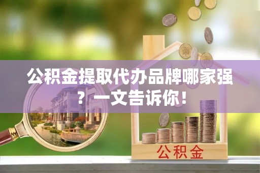 金阳公积金提取代办品牌哪家强？一文告诉你！