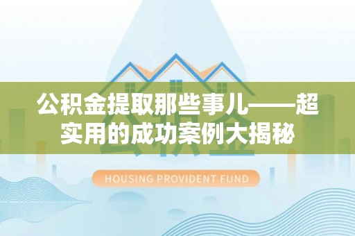 金阳公积金提取那些事儿——超实用的成功案例大揭秘