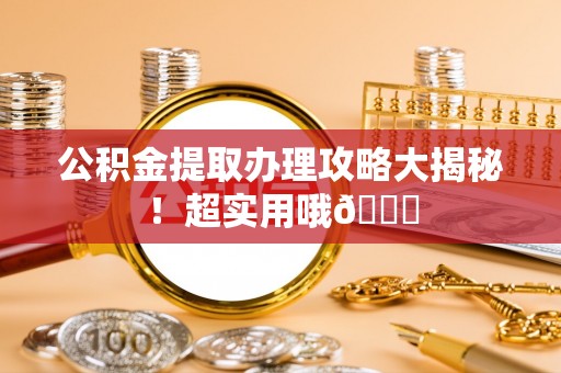 金阳公积金提取办理攻略大揭秘！超实用哦😉