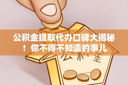 金阳公积金提取代办口碑大揭秘！你不得不知道的事儿