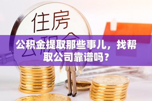 金阳公积金提取那些事儿，找帮取公司靠谱吗？
