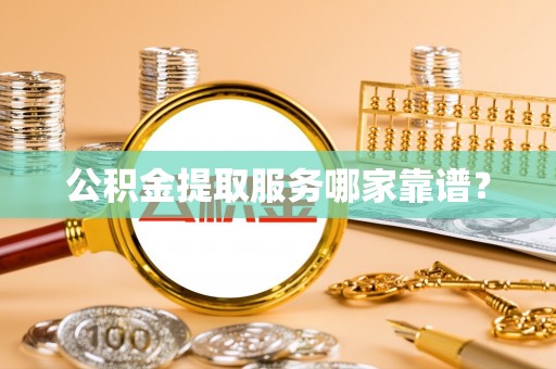 金阳公积金提取服务哪家靠谱？