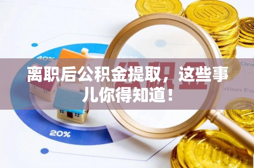 金阳离职后公积金提取，这些事儿你得知道！