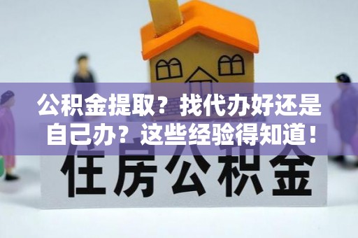金阳公积金提取？找代办好还是自己办？这些经验得知道！
