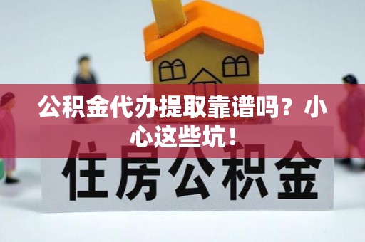 金阳公积金代办提取靠谱吗？小心这些坑！