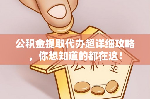 金阳公积金提取代办超详细攻略，你想知道的都在这！