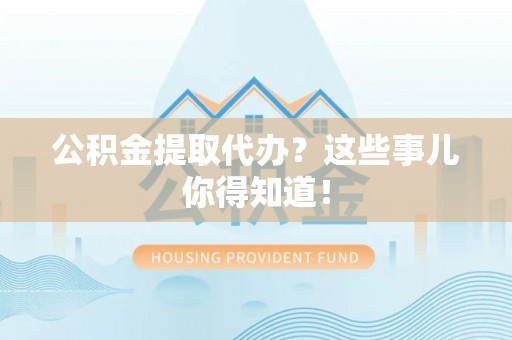 金阳公积金提取代办？这些事儿你得知道！