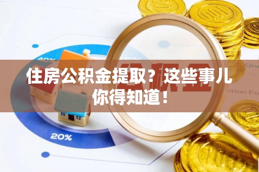金阳住房公积金提取？这些事儿你得知道！