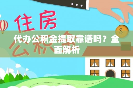 金阳代办公积金提取靠谱吗？全面解析