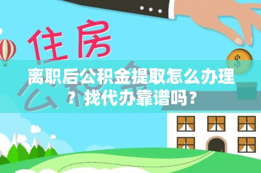 金阳离职后公积金提取怎么办理？找代办靠谱吗？