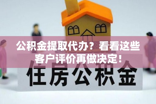 金阳公积金提取代办？看看这些客户评价再做决定！