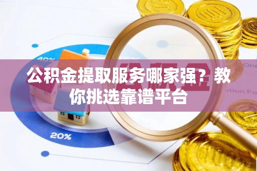金阳公积金提取服务哪家强？教你挑选靠谱平台