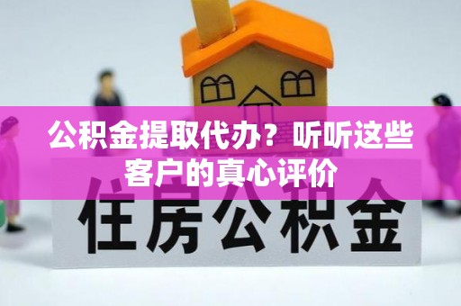 金阳公积金提取代办？听听这些客户的真心评价