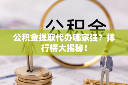 金阳公积金提取代办哪家强？排行榜大揭秘！