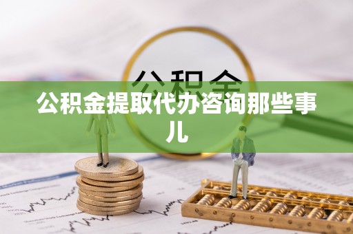 金阳公积金提取代办咨询那些事儿