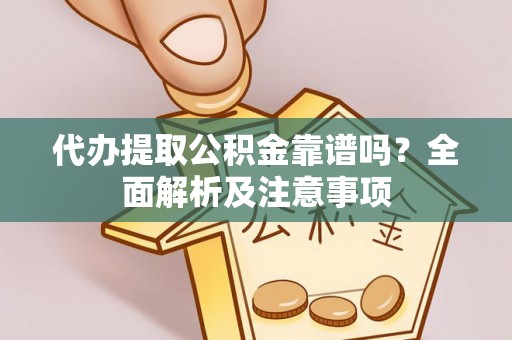 金阳代办提取公积金靠谱吗？全面解析及注意事项