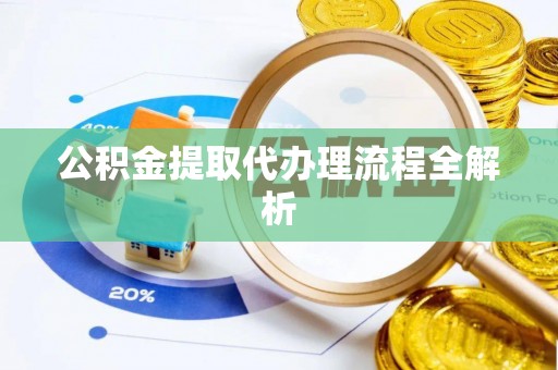 金阳公积金提取代办理流程全解析