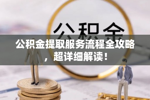 金阳公积金提取服务流程全攻略，超详细解读！