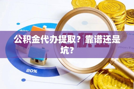 金阳公积金代办提取？靠谱还是坑？